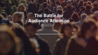The Battle for
Audience Attention
 