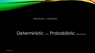 Deterministic vs. Probabilistic

Deterministic via Probabilistic

Muder Chiba

Perspectives

 