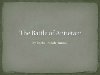 By Rachel Nicole Tunnell The Battle of Antietam 