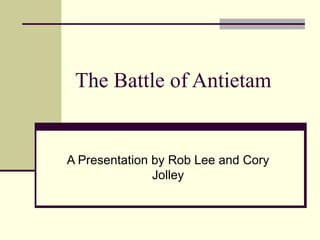 The Battle of Antietam


A Presentation by Rob Lee and Cory
               Jolley
 