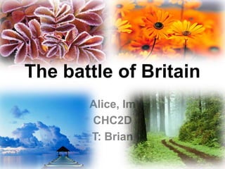 The battle of Britain Alice, Im CHC2D T: Brian 