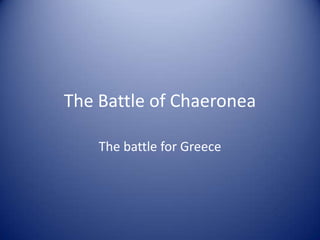The Battle of Chaeronea The battle for Greece 