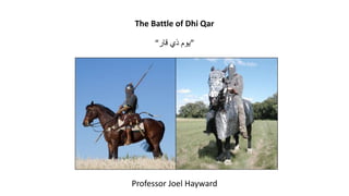 The Battle of Dhi Qar
“‫قار‬ ‫ذي‬ ‫”يوم‬
Professor Joel Hayward
 
