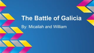 The Battle of Galicia
By: Micailah and William

 