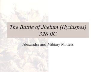 The Battle of Jhelum (Hydaspes)
326 BC
Alexander and Military Matters
 
