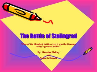 The Battle of Stalingrad “ One of the bloodiest battles ever, it was the German army’s greatest defeat” By: Marasha Blakley and Samaria Donald 