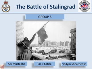 The Battle of Stalingrad
GROUP 5
Vadym ShevchenkoAdi Mustapha Emir Katica
 