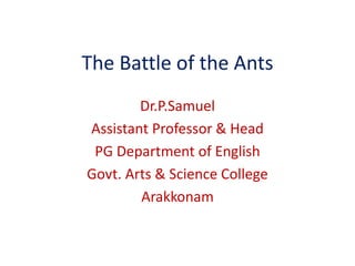 The Battle of the Ants
Dr.P.Samuel
Assistant Professor & Head
PG Department of English
Govt. Arts & Science College
Arakkonam
 