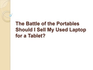 The Battle of the Portables
Should I Sell My Used Laptop
for a Tablet?
 
