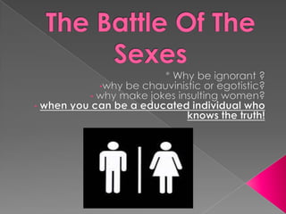 The Battle Of The Sexes * Why be ignorant ? ,[object Object]