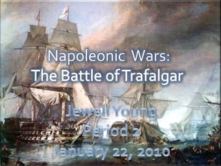 Napoleonic  Wars: The Battle of Trafalgar  Jewell Young Period 2 January 22, 2010 