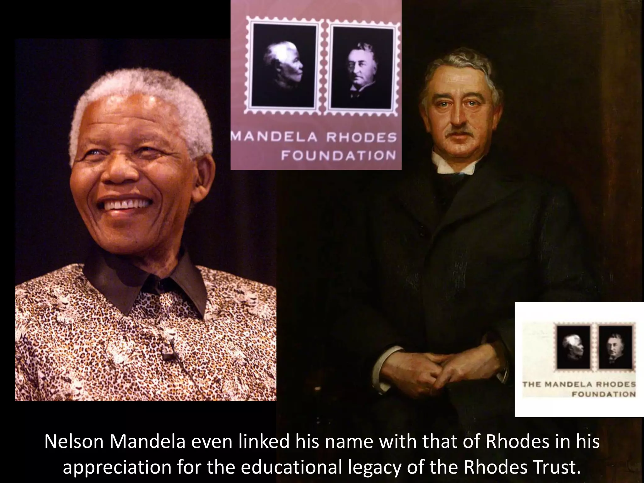 Nelson Mandela even linked his name with that of Rhodes in his
appreciation for the educational legacy of the Rhodes Trust.
 