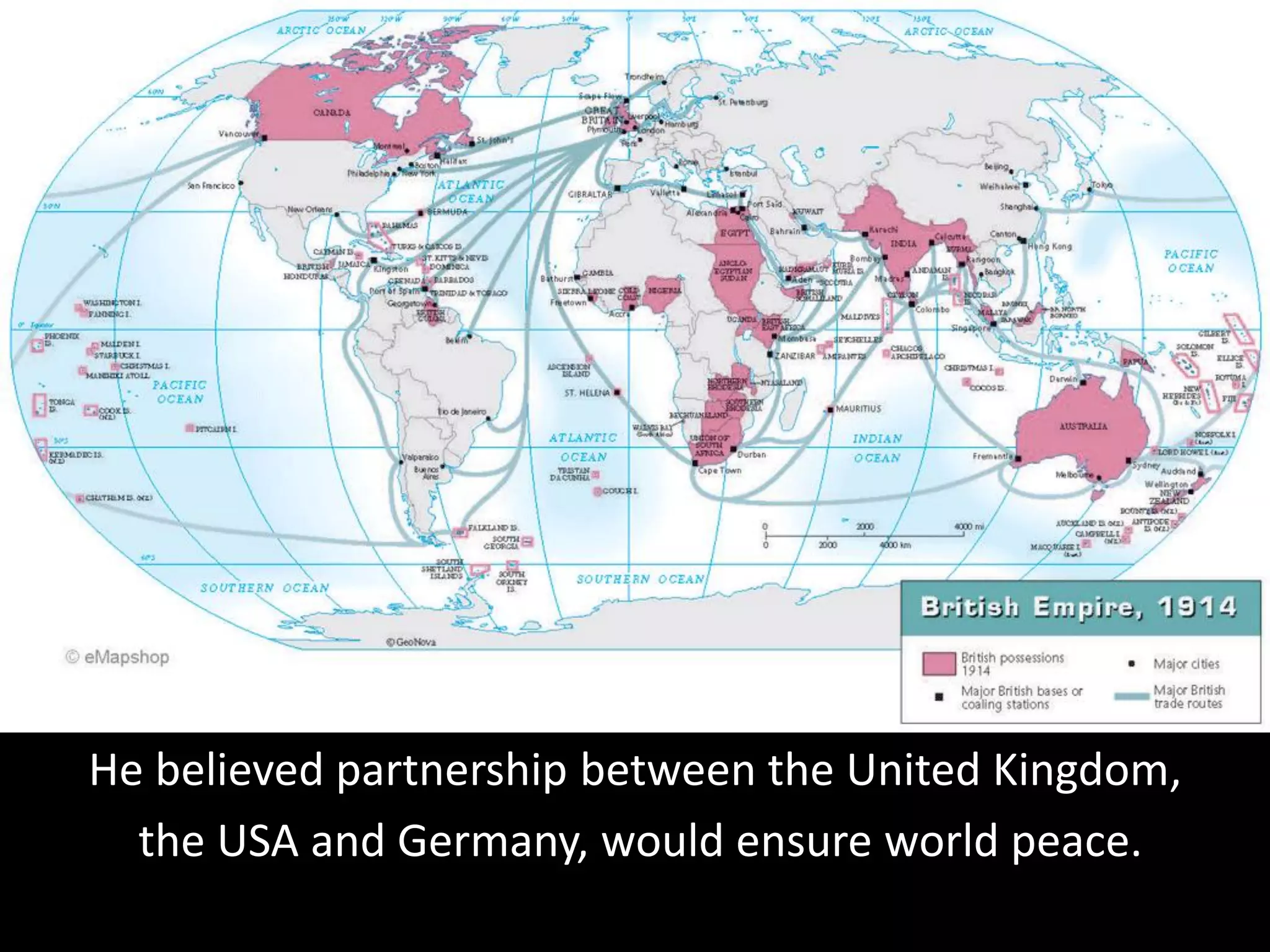 He believed partnership between the United Kingdom,
the USA and Germany, would ensure world peace.
 