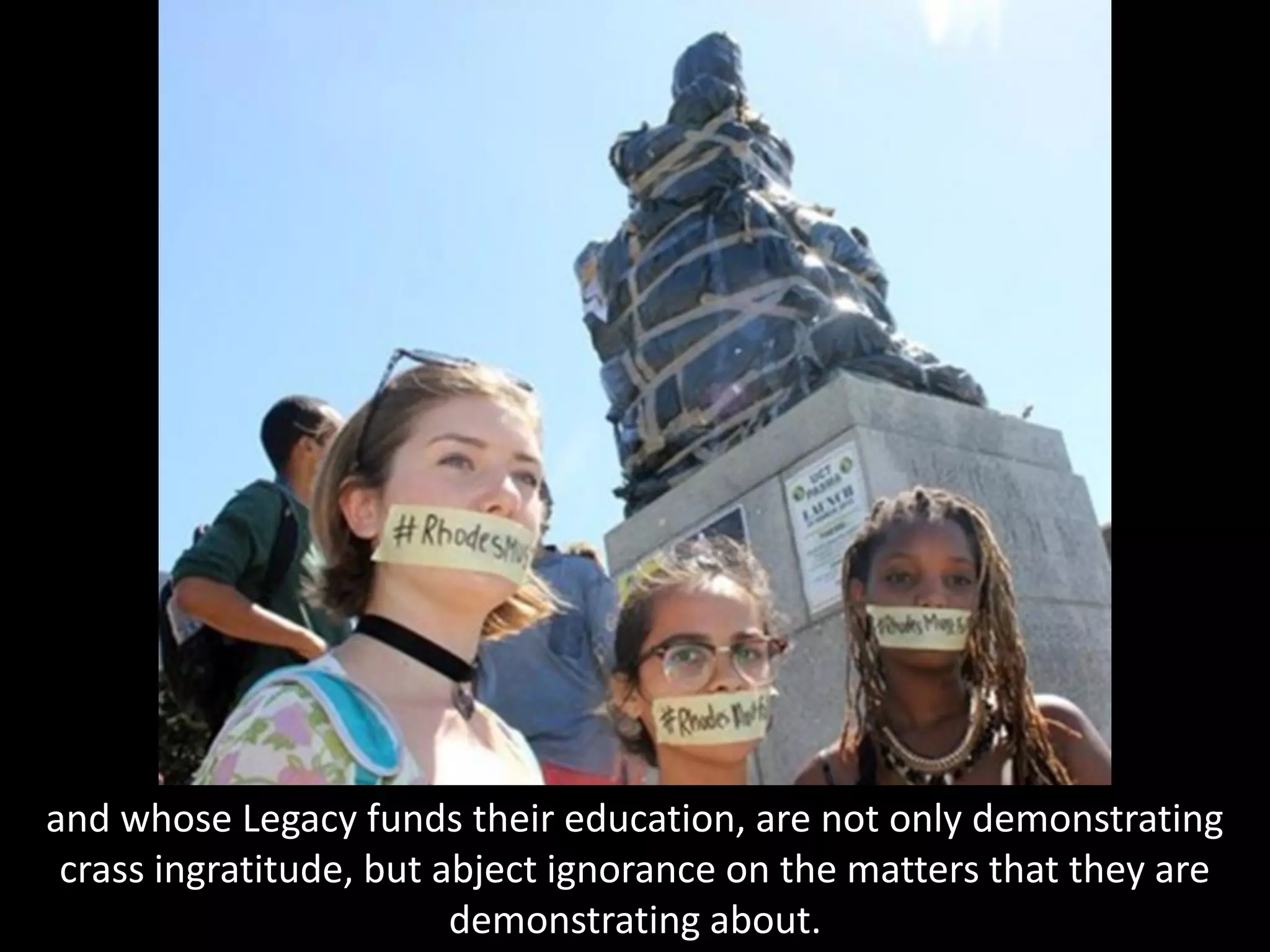 and whose Legacy funds their education, are not only demonstrating
crass ingratitude, but abject ignorance on the matters that they are
demonstrating about.
 