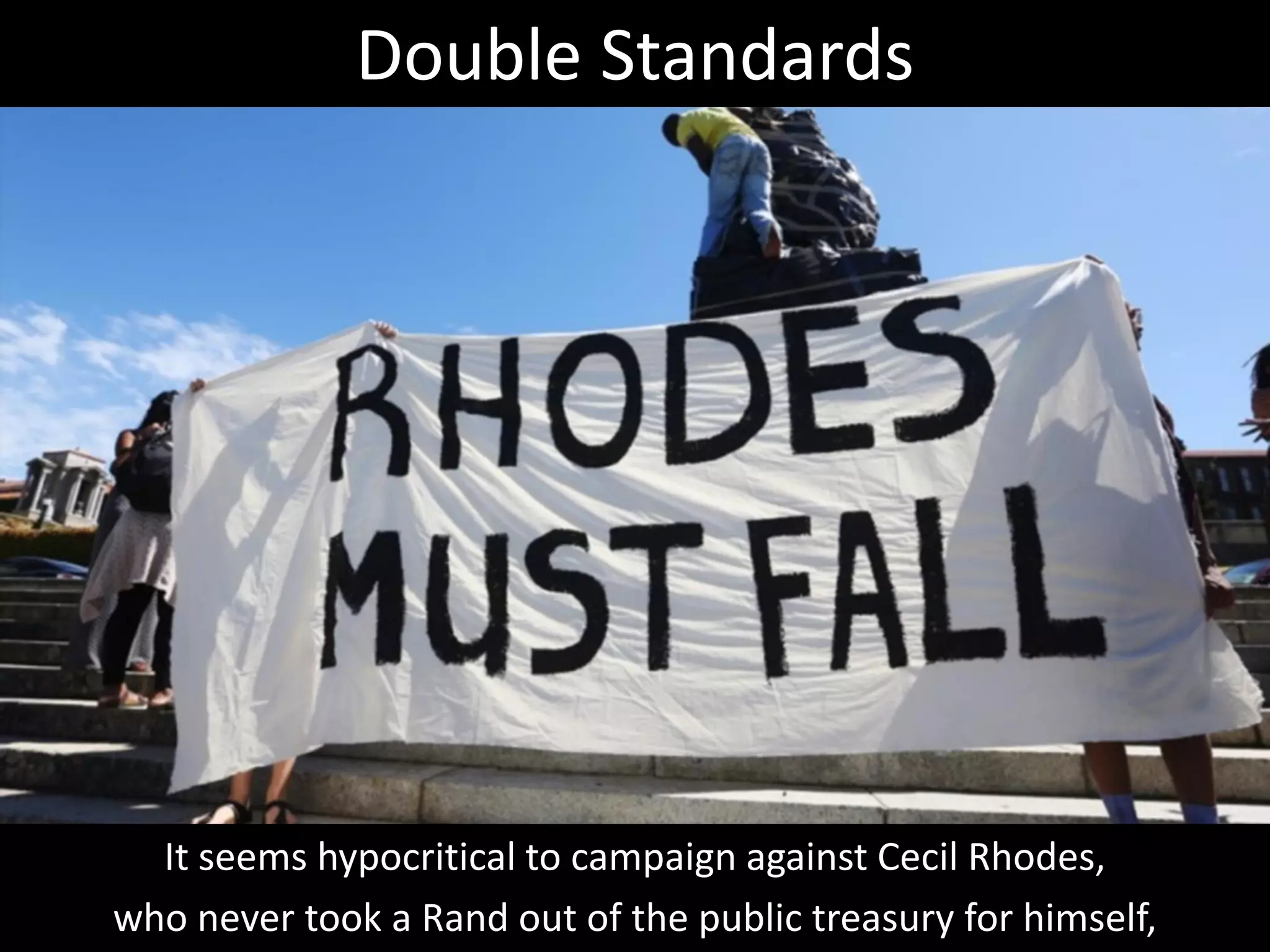 It seems hypocritical to campaign against Cecil Rhodes,
who never took a Rand out of the public treasury for himself,
Double Standards
 