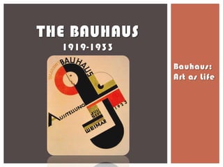 THE BAUHAUS
  1919-1933
              Bauhaus:
              Art as Life
 