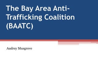 The Bay Area AntiTrafficking Coalition
(BAATC)
Audrey Musgrove

 