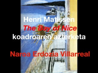 Henri Matissen
The Bay of Nice
koadroaren azterketa
Naroa Erdozia Villarreal
 