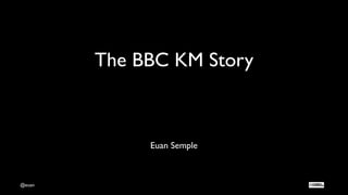 @euan
The BBC KM Story
Euan Semple
 