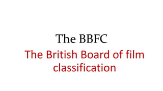 The BBFC
The British Board of film
classification
 