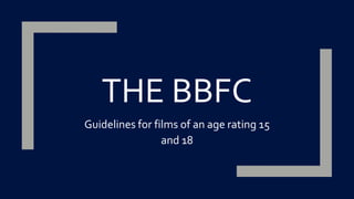 THE BBFC
Guidelines for films of an age rating 15
and 18
 