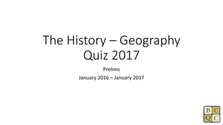 The History – Geography
Quiz 2017
Prelims
January 2016 – January 2017
 