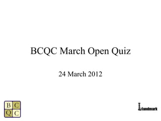 BCQC March Open Quiz

     24 March 2012
 
