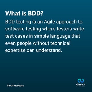 #techtuesdays
What is BDD?
BDD testing is an Agile approach to
software testing where testers write
test cases in simple language that
even people without technical
expertise can understand.
 