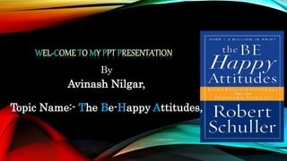 By
Avinash Nilgar,
Topic Name:- The Be-Happy Attitudes,
 