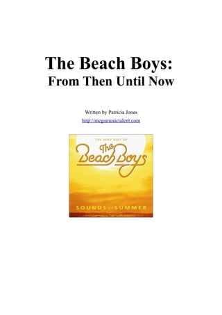 The Beach Boys:
From Then Until Now

      Written by Patricia Jones
     http://megamusictalent.com
 