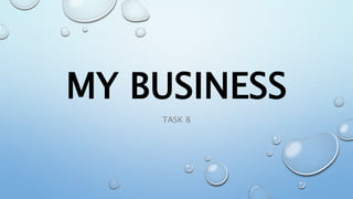 MY BUSINESS
TASK 8
 