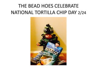THE BEAD HOES CELEBRATE
NATIONAL TORTILLA CHIP DAY 2/24

 