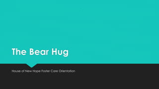 The Bear Hug
House of New Hope Foster Care Orientation
 