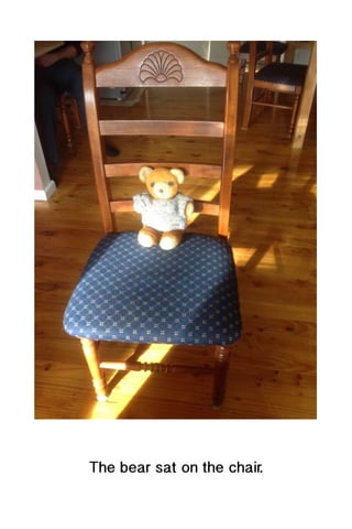The bear sat on the chair.