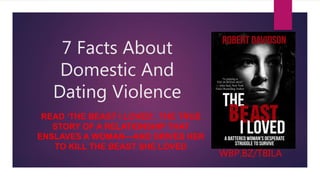 7 Facts About
Domestic And
Dating Violence
READ ‘THE BEAST I LOVED’, THE TRUE
STORY OF A RELATIONSHIP THAT
ENSLAVES A WOMAN—AND DRIVES HER
TO KILL THE BEAST SHE LOVED
WBP.BZ/TBILA
 