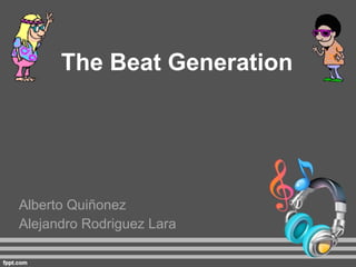 The Beat Generation Alberto Quiñonez Alejandro Rodriguez Lara 