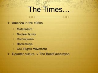 The Times…
 America in the 1950s
    Materialism
    Nuclear family
    Communism
    Rock music
    Civil Rights Mo...