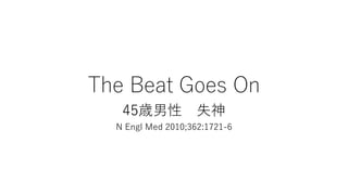 The Beat Goes On
45歳男性 失神
N Engl Med 2010;362:1721-6
 