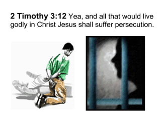 2 Timothy 3:12 Yea, and all that would live 
godly in Christ Jesus shall suffer persecution. 
 