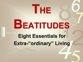 6 8 7 3 THE BEATITUDES Eight Essentials for Extra-“ordinary” Living  