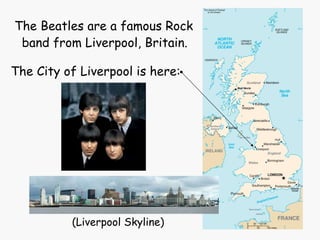 The Beatles are a famous Rock  band from Liverpool, Britain.   The City of Liverpool is here:   (Liverpool Skyline) 