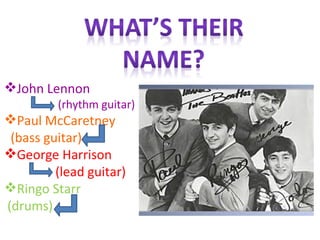John Lennon  (rhythm guitar) Paul McCaretney (bass guitar) George Harrison (lead guitar)  Ringo Starr (drums) 