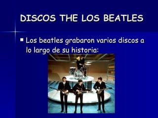 DISCOS THE LOS BEATLES Los beatles grabaron varios discos a lo largo de su historia: