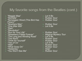  “Maggie Mae”
 “Michelle”
 “Norwegian Wood (This Bird Has
Flown)”
 “Nowhere Man”
 “One After 909”
 “Rain”
 “Revolution”
 “Run for Your Life”
 “Strawberry Fields Forever”
 “The Long and Winding Road”
 “The Word”
 “Think for Yourself”
 “Two of Us”
 “Wait”
 “What Goes On”
 “Yesterday”
 “You Won’t See Me”
 Let It Be
 Rubber Soul
 Rubber Soul
 Rubber Soul
 Let It Be
 Rubber Soul
 Magical Mystery Tour
 Let It Be
 Rubber Soul
 Rubber Soul
 Let It Be
 Rubber Soul
 Rubber Soul
 Help!
 Rubber Soul
 