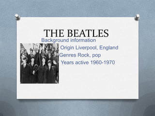 THE BEATLES
Background information
     Origin Liverpool, England
     Genres Rock, pop
     Years active 1960-1970
 