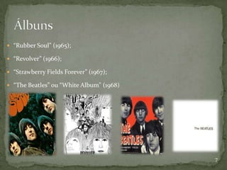 “Rubber Soul” (1965);

 “Revolver” (1966);

 “Strawberry Fields Forever” (1967);

 “The Beatles” ou “White Album" (1968)




                                          7
 