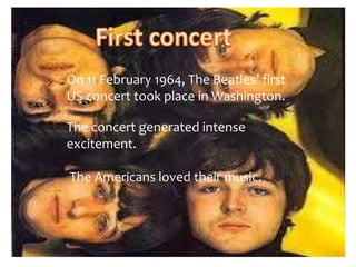 On 11 February 1964, The Beatles’ first
US concert took place in Washington.
The concert generated intense
excitement.
The Americans loved their music.
 