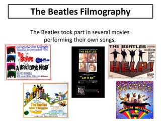 The Beatles Filmography
The Beatles took part in several movies
performing their own songs.

 