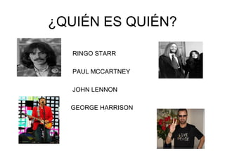 ¿QUIÉN ES QUIÉN?
RINGO STARR
PAUL MCCARTNEY
JOHN LENNON
GEORGE HARRISON

 