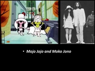 • Mojo Jojo and Moko Jono
 